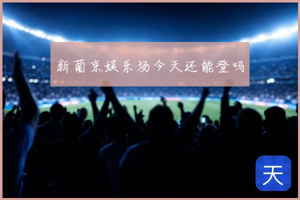 新葡京娱乐场今天还能登吗