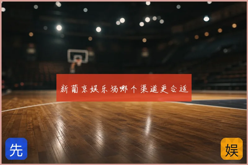 新葡京娱乐场哪个渠道更合适