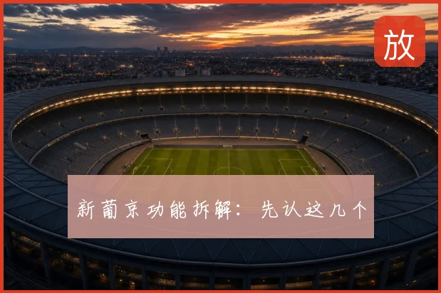 新葡京功能拆解:先认这几个